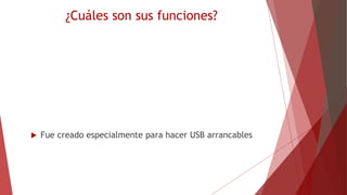 ¿Cuáles son sus funciones?
 Fue creado especialmente para hacer USB arrancables
 