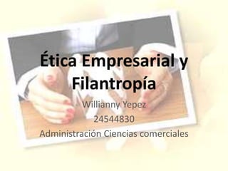 Ética Empresarial y
Filantropía
Willianny Yepez
24544830
Administración Ciencias comerciales
 