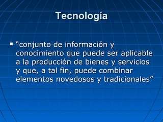 Tecnología


“conjunto de información y
conocimiento que puede ser aplicable
a la producción de bienes y servicios
y que,...