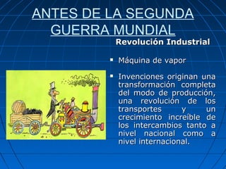 ANTES DE LA SEGUNDA
GUERRA MUNDIAL

Revolución Industrial





Máquina de vapor
Invenciones originan una
transformación ...