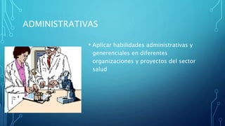 ADMINISTRATIVAS
• Aplicar habilidades administrativas y
generenciales en diferentes
organizaciones y proyectos del sector
salud
 