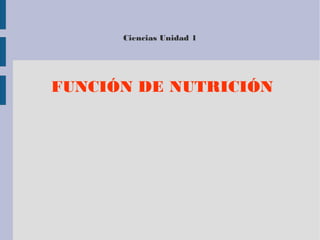 Ciencias Unidad 1
FUNCIÓN DE NUTRICIÓN
 