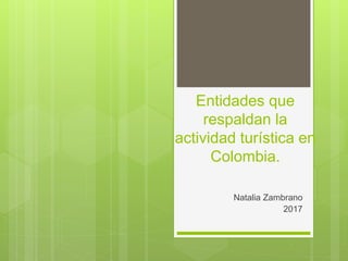 Entidades que
respaldan la
actividad turística en
Colombia.
Natalia Zambrano
2017
 