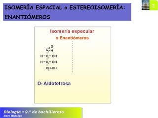 Biología • 2.º de bachillerato
Saro Hidalgo
ISOMERÍA ESPACIAL o ESTEREOISOMERÍA:
ENANTIÓMEROS
o Enantiómeros
 