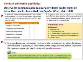 Variedad preferente y periférica 
A 
Observa los comandos para realizar actividades en dos libros de 
texto. Uno de ellos fue editado en España. ¿Cuál, el A o el B? 
B 
 