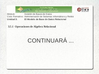 Eva Tortosa Sánchez
Dpto. Informática y Comunicaciones

Módulo:
Gestión de Bases de Datos
Ciclo Formativo: Administración de Sistemas Informáticos y Redes
Unidad 3:
El Modelo de Base de Datos Relacional

3.5.1 Operaciones de Algebra Relacional

CONTINUARÁ ...

 
