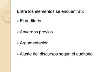 Entre los elementos se encuentran:El auditorioAcuerdos previosArgumentaciónAjuste del discursos según el auditorio 