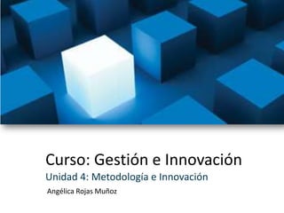 Curso: Gestión e Innovación Unidad 4: Metodología e Innovación Angélica Rojas Muñoz 