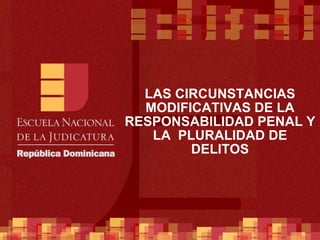 LAS CIRCUNSTANCIAS MODIFICATIVAS DE LA RESPONSABILIDAD PENAL Y LA  PLURALIDAD DE DELITOS 