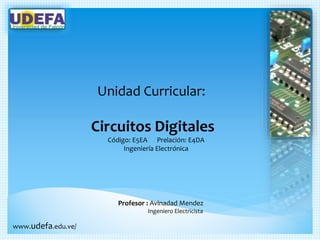 Unidad Curricular:
Circuitos Digitales
Código: E5EA Prelación: E4DA
Ingeniería Electrónica
Profesor : Avinadad Mendez
Ingeniero Electricista
www.udefa.edu.ve/
 