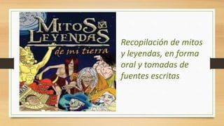 Recopilación de mitos
y leyendas, en forma
oral y tomadas de
fuentes escritas.
 