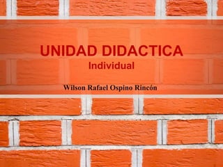 UNIDAD DIDACTICA
Individual
Wilson Rafael Ospino Rincón
 