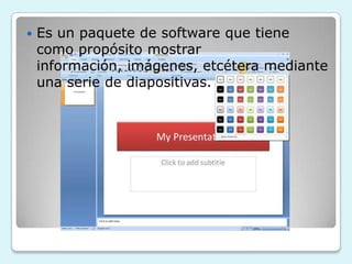    Es un paquete de software que tiene
    como propósito mostrar
    información, imágenes, etcétera mediante
    una serie de diapositivas.
 