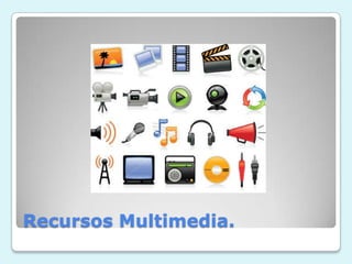 Recursos Multimedia.
 
