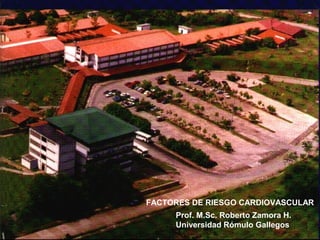 FACTORES DE RIESGO CARDIOVASCULAR
Prof. M.Sc. Roberto Zamora H.
Universidad Rómulo Gallegos
 