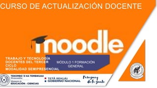 CURSO DE ACTUALIZACIÓN DOCENTE
MÓDULO 1 FORMACIÓN
GENERAL
TRABAJO Y TECNOLOGÍA
DOCENTES DEL TERCER
CICLO
MODALIDAD SEMIPRESENCIAL
 