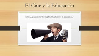 El Cine y la Educación
https://prezi.com/fhvefypfpuh0/el-cine-y-la-educacion/
 