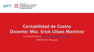 Contabilidad de Costos
Docente: Msc. Erick Ulises Martínez
Correo Electrónico: erick.martinez@uamv.edu.ni
Teléfono No. 87254020
 