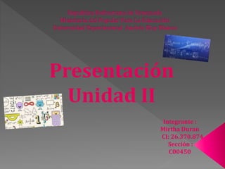 Integrante :
Mirtha Duran
CI: 26.370.874
Sección :
C00450
Presentación
Unidad II
 