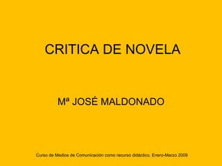 CRITICA DE NOVELA


          Mª JOSÉ MALDONADO




Curso de Medios de Comunicación como recurso didáctico, Enero-Marzo 2009
 