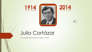 Julio Cortázar 
Un paseo breve por su vida y obra 
 