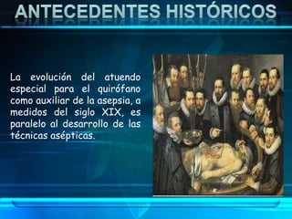 La evolución del atuendo
especial para el quirófano
como auxiliar de la asepsia, a
medidos del siglo XIX, es
paralelo al desarrollo de las
técnicas asépticas.
 