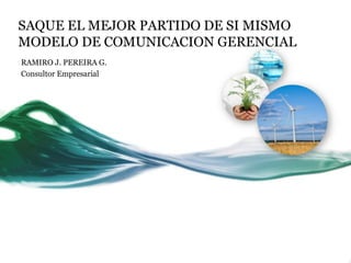 SAQUE EL MEJOR PARTIDO DE SI MISMO
MODELO DE COMUNICACION GERENCIAL
RAMIRO J. PEREIRA G.
Consultor Empresarial

 