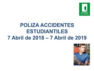 POLIZA ACCIDENTES
ESTUDIANTILES
7 Abril de 2018 – 7 Abril de 2019
 