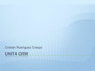 UNIT4 CRM
Cristian Rodríguez Crespo
 