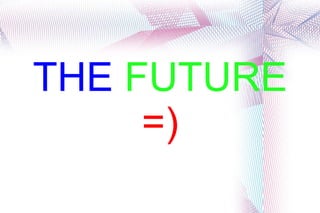 THE FUTURE
     =)
 
