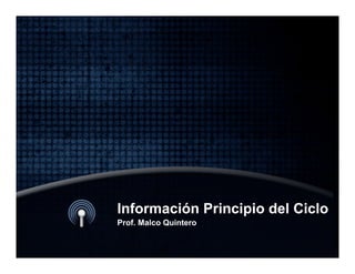 Información Principio del Ciclo
Prof. Malco Quintero
 