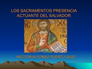 LOS SACRAMENTOS PRESENCIA ACTUANTE DEL SALVADOR HECTOR ALFONSO PUERTO GUIO 