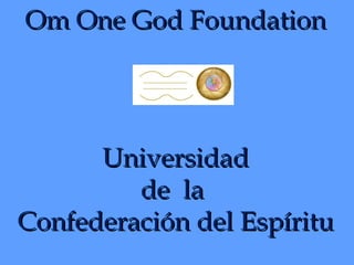 Om One God Foundation Universidad de  la  Confederación del Espíritu 