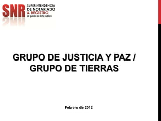 GRUPO DE JUSTICIA Y PAZ /
   GRUPO DE TIERRAS



          Febrero de 2012
 