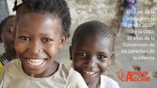 PRESENTACIÓN
El papel de la infancia en la
“Agenda 2030” de la ONU.
30 años de la Convención de los
Derechos de la infancia.
El papel de la
infancia en la
“Agenda 2030”
de la ONU.
30 años de la
Convención de
los Derechos de
la infancia
 