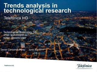 Telefónica I+D
Trends analysis in
technological research
Javier Carbonell Pérez June 22, 2011
Telefónica I+D
Technological Observatory TID
email: techobs@tid.es
twitter: @telefonicaid
 