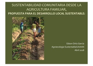 Edson	
  Ortiz	
  García	
  
Agroecologia	
  Sustentable/UAAAN	
  
Abril	
  2018	
  
 