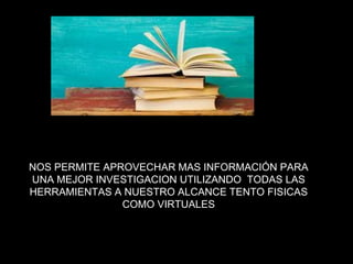 NOS PERMITE APROVECHAR MAS INFORMACIÓN PARA
UNA MEJOR INVESTIGACION UTILIZANDO TODAS LAS
HERRAMIENTAS A NUESTRO ALCANCE TENTO FISICAS
COMO VIRTUALES
 