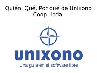 Quién, Qué, Por qué de Unixono
         Coop. Ltda.
 