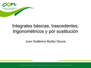 Integrales básicas, trascedentes,
trigonométricos y por sustitución
Juan Guillermo Nuñez Osuna
 