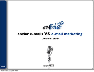 Julián M. Drault




                       enviar e-mails vs e-mail marketing
                                    julián m. drault




emBlue
ePEXO


Wednesday, July 28, 2010
 