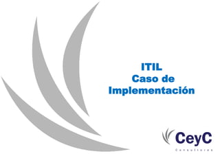 ITIL
    Caso de
Implementación
 