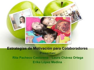 Estrategias de Motivación para Colaboradores  Presentan:  Rita Pacheco Castorena    Laura Chávez Ortega      Erika López Medina 