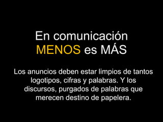 En comunicación MENOS es MÁSLos anuncios deben estar limpios de tantos logotipos, cifras y palabras. Y los discursos, purgados de palabras que merecen destino de papelera.