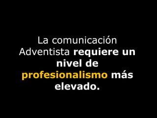 La comunicación Adventista requiere un nivel de profesionalismo más elevado.