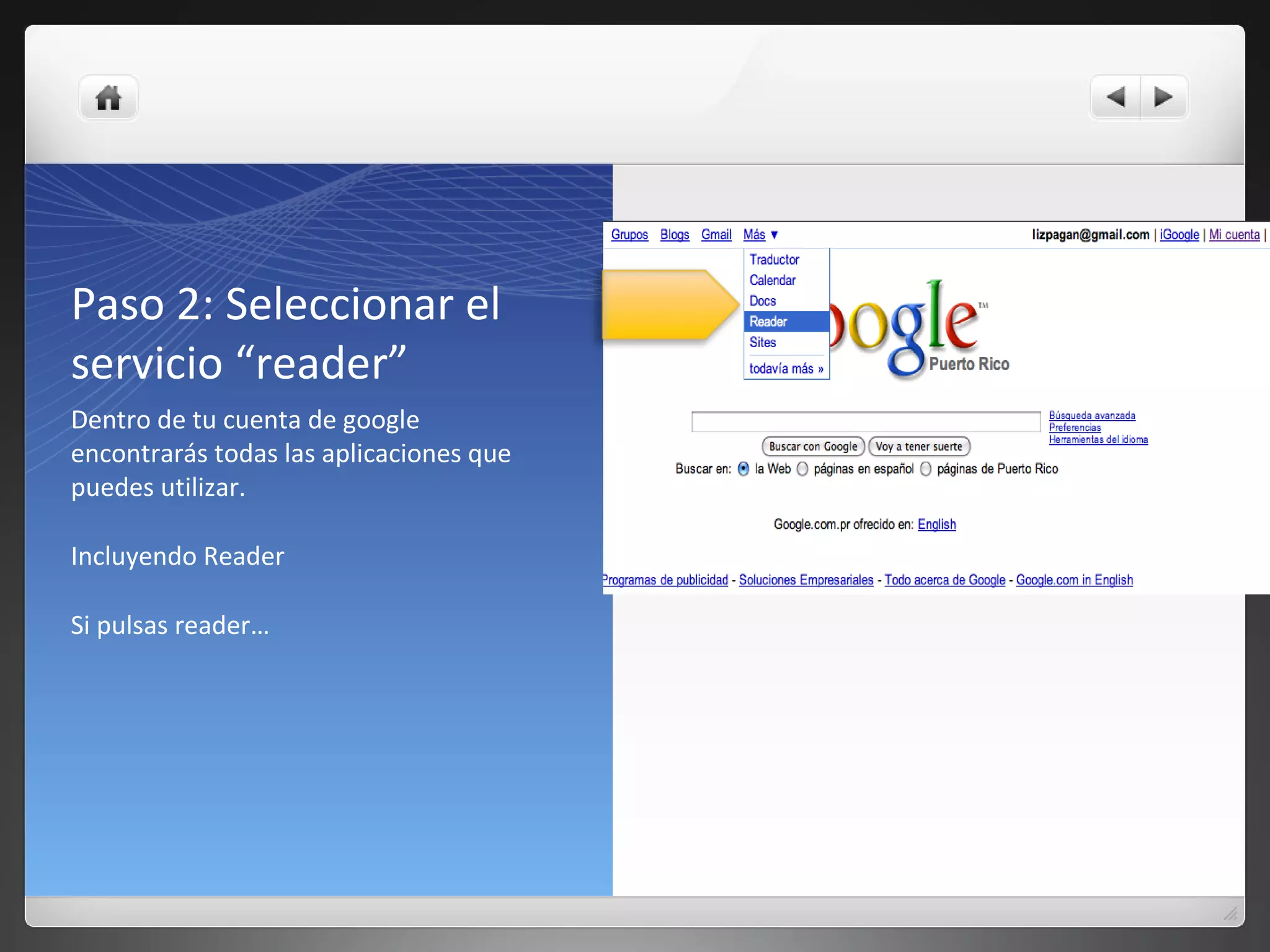 Paso 2: Seleccionar el
servicio “reader”
Dentro de tu cuenta de google
encontrarás todas las aplicaciones que
puedes utilizar.
Incluyendo Reader
Si pulsas reader…
 