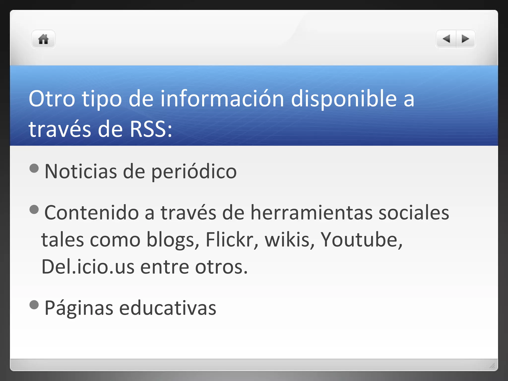 Otro tipo de información disponible a
través de RSS:
Noticias de periódico
Contenido a través de herramientas sociales
tales como blogs, Flickr, wikis, Youtube,
Del.icio.us entre otros.
Páginas educativas
 
