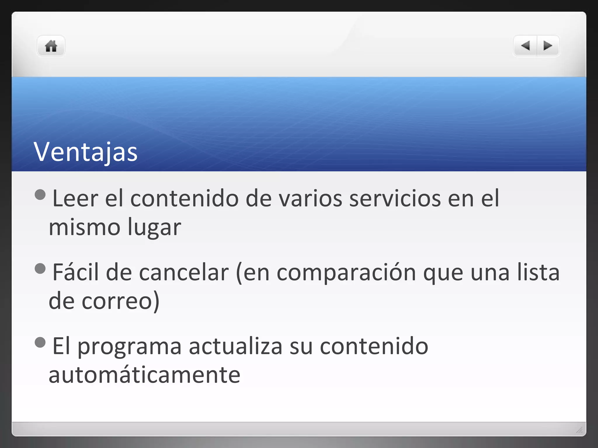 Ventajas
Leer el contenido de varios servicios en el
mismo lugar
Fácil de cancelar (en comparación que una lista
de correo)
El programa actualiza su contenido
automáticamente
 
