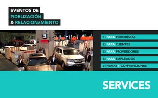EVENTOS DE 
FIDELIZACIÓN 
 RELACIONAMIENTO 
1) PARA PERIODISTAS 
2) PARA CLIENTES 
3) PARA PROVEEDORES 
4) PARA EMPLEADOS 
5) FERIAS Y CONVENCIONES 
SERVICES 
 