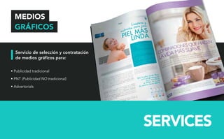 SERVICES 
MEDIOS 
GRÁFICOS 
Servicio de selección y contratación 
de medios gráficos para: 
• Publicidad tradicional 
• PNT (Publicidad NO tradicional) 
• Advertorials 
 